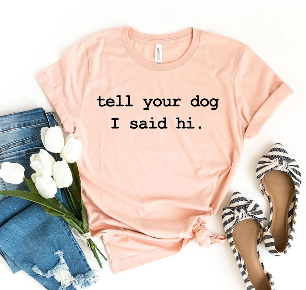 Tell Your Dog I Said Hi T-Shirt - Pet Lover