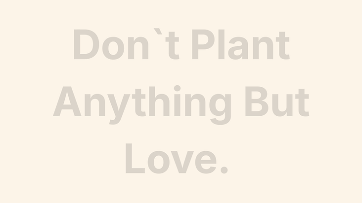 Don`t Plant Anything But Love..png