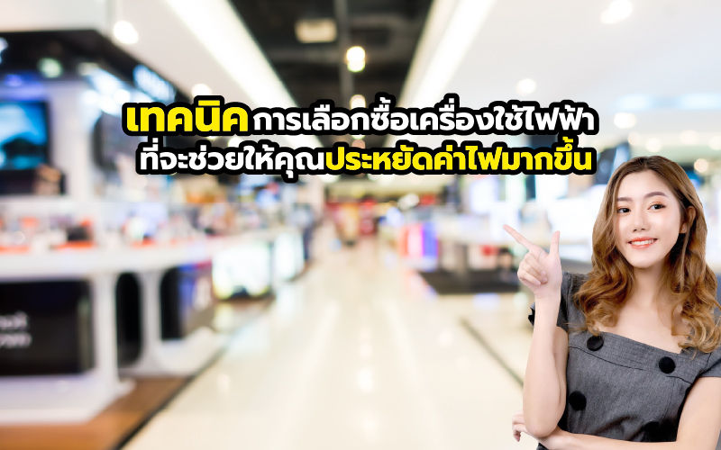 เทคนิคการเลือกซื้อเครื่องใช้ไฟฟ้า ที่จะช่วยคุณประหยัดค่าไฟ