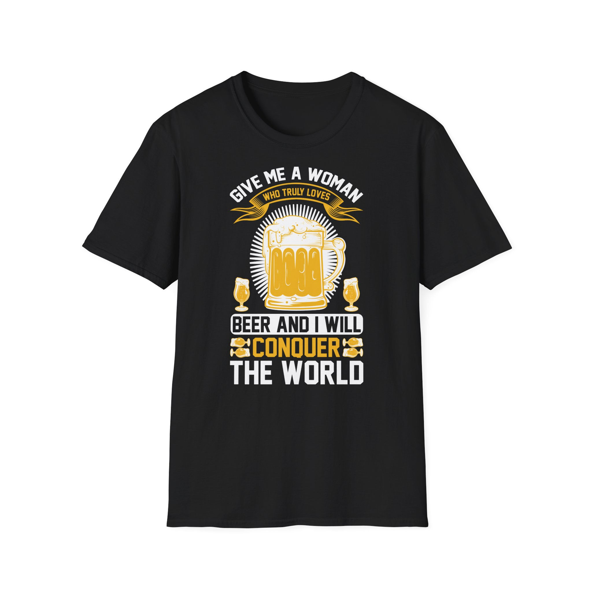 Unisex T-Shirt Give Me a Woman Who Truly Loves Beer and I Will Conquer the World