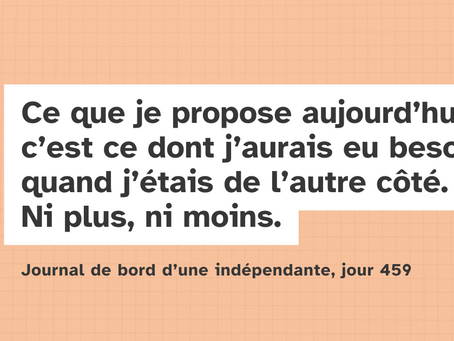 « Ce que je propose aujourd’hui, c’est ce dont j’aurais eu besoin quand j’étais de l’autre côté. Ni plus, ni moins. » Sous la citation, en plus petit : « Journal de bord d’une indépendante, jour 459 ».