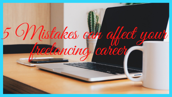 5 Mistakes Can Affect Your Freelancing Career