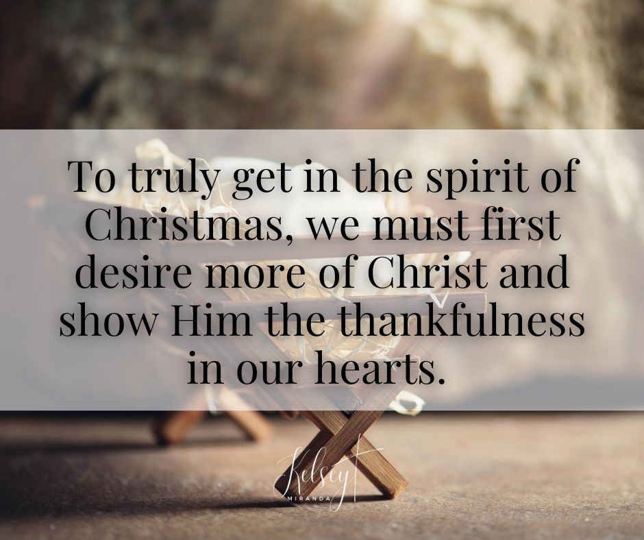 To truly get in the spirit of Christmas, we must first desire more of Christ and show Him the thankfulness in our hearts.