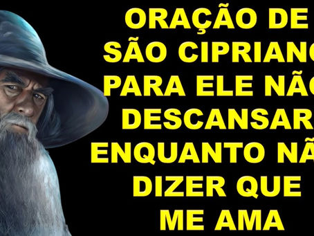 ORAÇÃO DE SÃO CIPRIANO PARA ELE NÃO DESCANSAR ENQUANTO NÃO DIZER QUE ME AMA