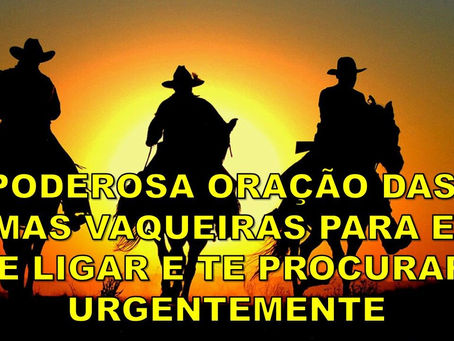 PODEROSA ORAÇÃO DAS ALMAS VAQUEIRAS PARA ELE TE LIGAR E TE PROCURAR URGENTEMENTE