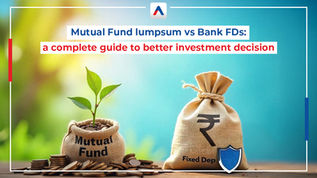 Mutual Fund Lumpsum vs. Bank FDs: Making Better Investment Decisions