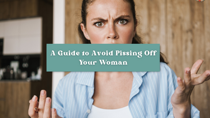 ❌😠 A Guide to Avoid Pissing Off Your Woman