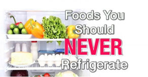 Foods you should never refrigerate