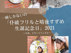 2021.09.19 |【観覧+配信】昼) 一瞬しかないの「仆破フリルと晴後すずめの生誕記念日」2021 ~ 今宵、ミラーツインズと ~