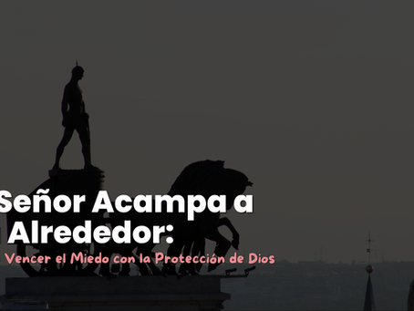 El Señor Acampa a Tu Alrededor: Cómo Vencer el Miedo con la Protección de Dios