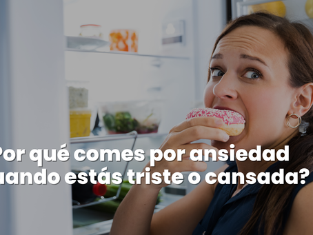 ¿Por qué comes por ansiedad cuando estás triste o cansada?