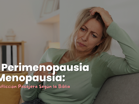 La Perimenopausia y Menopausia: Una Aflicción Pasajera Según la Biblia