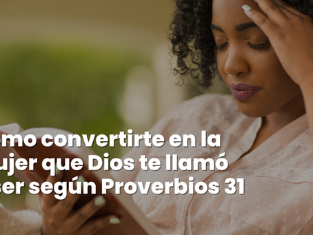 Cómo convertirte en la mujer que Dios te llamó a ser según Proverbios 31