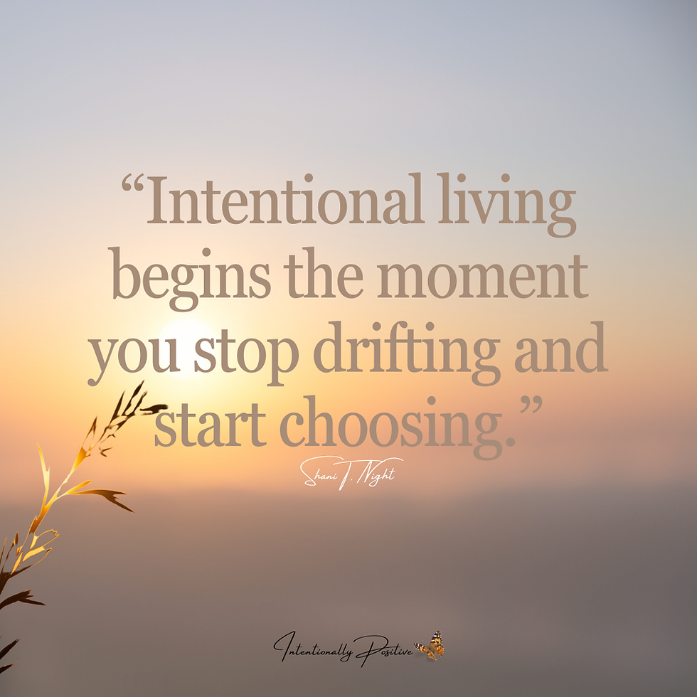 "Intentional living begins the moment you stop drifting and start choosing." - Shani T. Night