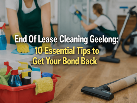 End Of Lease Cleaning Geelong: 10 Essential Tips to Get Your Bond Back