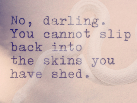 No, darling. You cannot slip back into the skins you have shed.