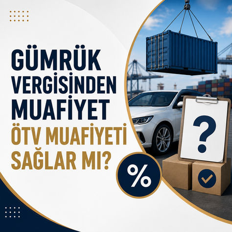 Gümrük Vergisinden Muafiyet ÖTV Muafiyeti Sağlar Mı?