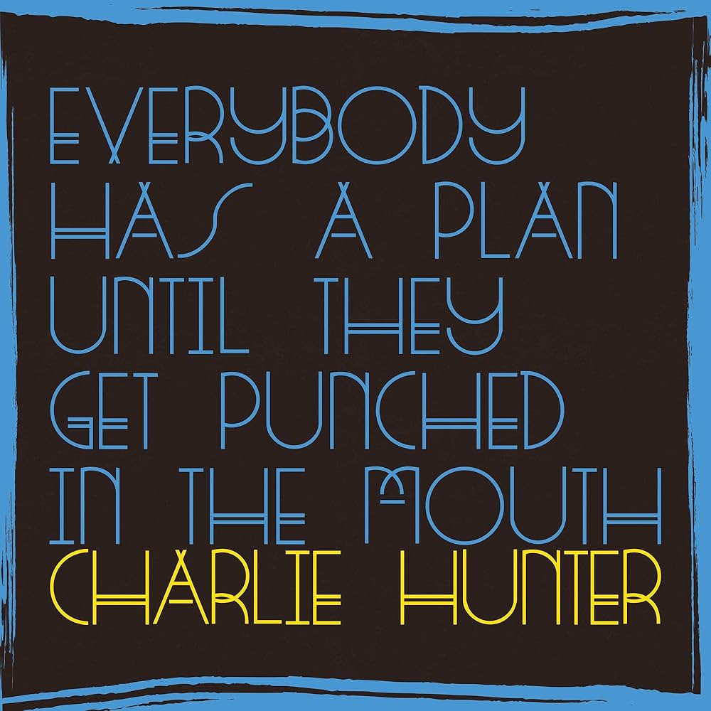 Charlie Hunter – Everybody Has A Plan Until They Get Punched in the Mouth.jpg
