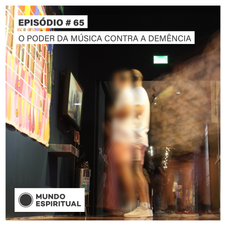 EPISÓDIO # 65 - O PODER DA MÚSICA CONTRA A DEMÊNCIA