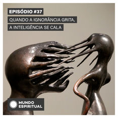 EPISÓDIO # 37 - QUANDO A IGNORÂNCIA GRITA A INTELIGÊNCIA SE CALA