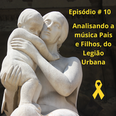 EPISÓDIO # 10 - ANALISANDO A MÚSICA PAIS E FILHOS, DO LEGIÃO URBANA