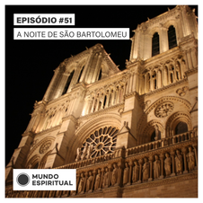 EPISÓDIO # 51 - A NOITE DE SÃO BARTOLOMEU
