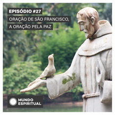 EPISÓDIO # 27 - ORAÇÃO DE SÃO FRANCISCO, A ORAÇÃO PELA PAZ