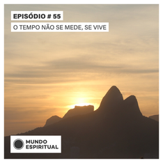 EPISÓDIO # 55 - O TEMPO NÃO SE MEDE, SE VIVE