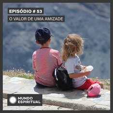 EPISÓDIO # 53 - O VALOR DE UMA AMIZADE