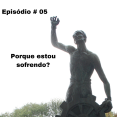 EPISÓDIO # 05 - PORQUÊ ESTOU SOFRENDO