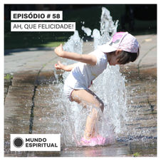 EPISÓDIO # 58 - AH, QUE FELICIDADE!