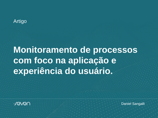 Monitoramento de processos com foco na aplicação e experiência do usuário.