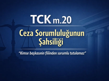 TCK m.20 ceza sorumluluğunun şahsiliği (2026): kimse başkasının fiilinden sorumlu tutulamaz