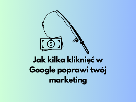 Jak kilka kliknięć w Google poprawi twój marketing.