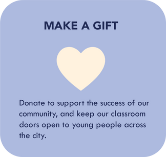 Make a gift. Donate to support the success of our community, and keep our classroom doors open to young people across the city.