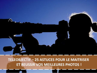 TELEOBJECTIF – 25 ASTUCES POUR LE MAITRISER ET REUSSIR VOS MEILLEURES PHOTOS !