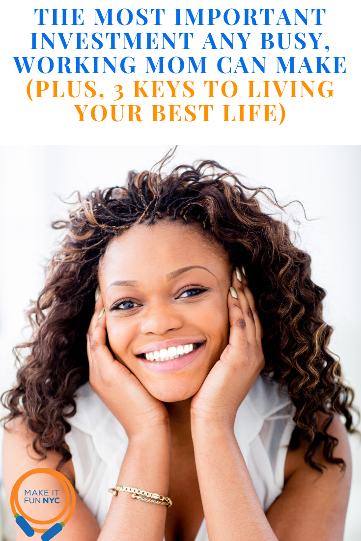 The Most Important Investment Any Busy, Working Mom Can Make (Plus, 3 Keys To Living Your Best Life)