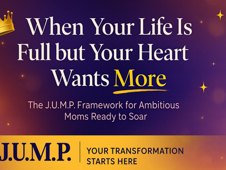When Your Life Is Full but Your Heart Wants More: A J.U.M.P. Guide for Queens in Their 40s Reinventing Themselves While Raising Kids