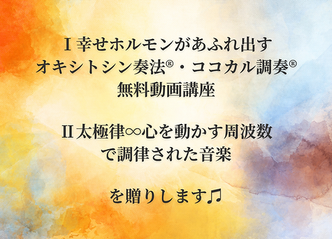 幸せホルモンがあふれ出す オキシトシン奏法®・ココカル調奏®無料動画講座 太極律∞心を動かす周波数で調律された音楽 を贈りします♫.png