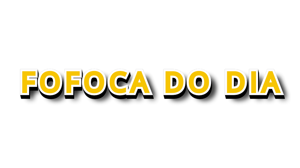 FOFOCA DO DIA