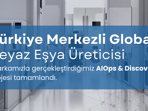 Türkiye Merkezli Beyaz Eşya Üreticisi Markamızla Gerçekleştirdiğimiz AIOps ve Discovery Projesi Tamamlandı