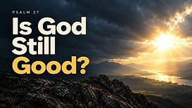 Psalm 27 - Is God Still Good.jpg