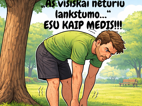 Aš visiškai neturiu lankstumo… ESU KAIP MEDIS!!!