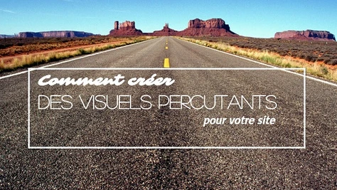 Comment créer des visuels percutants pour votre site ?
