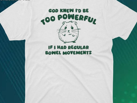 God Knew I’d Be Too Powerful If I Had Regular Bowel Movements Shirt