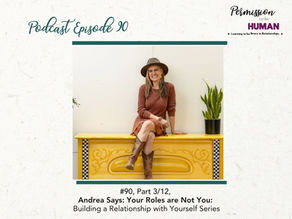Ep 90: Part 3/12, Andrea Says: Your Roles are Not You: How to Build a Relationship with Yourself Series