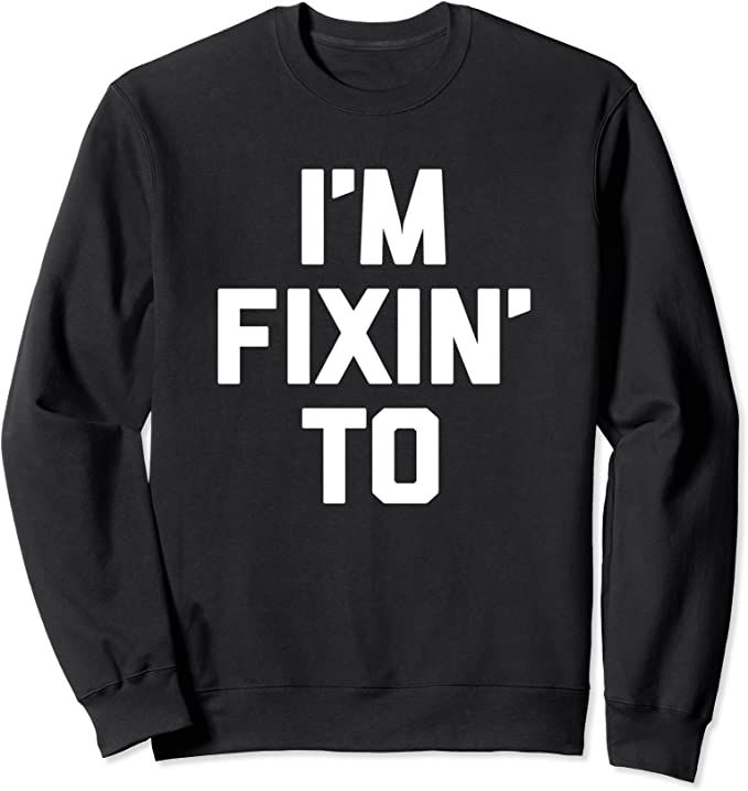 Black sweatshirt with "I'm Fixin' To" in large white letters