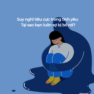 Suy nghĩ tiêu cực trong tình yêu: Tại sao bạn luôn sợ bị bỏ rơi?