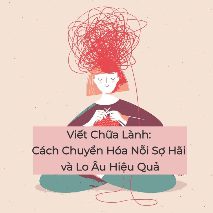Viết Chữa Lành: Cách Chuyển Hóa Nỗi Sợ Hãi và Lo Âu Hiệu Quả