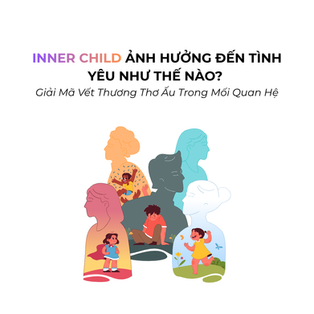 Inner Child Ảnh Hưởng Đến Tình Yêu Như Thế Nào? Giải Mã Vết Thương Thơ Ấu Trong Mối Quan Hệ